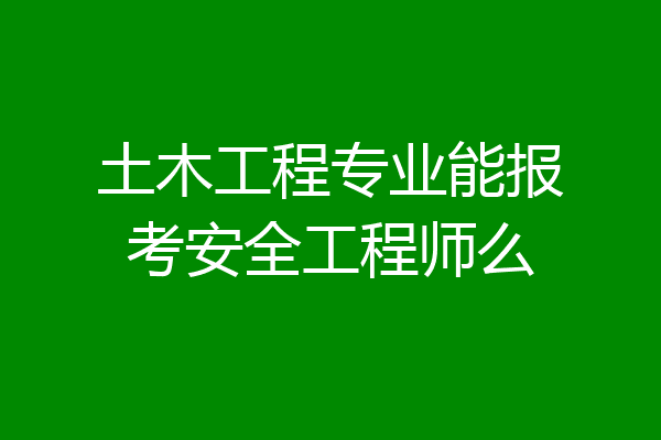 土木工程专业能报考安全工程师么
