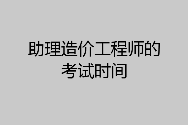 助理造价工程师的考试时间