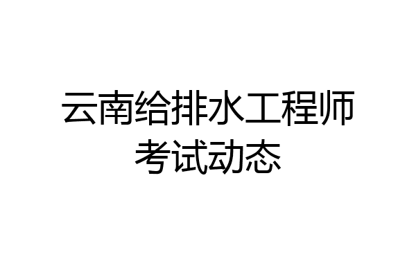 云南给排水工程师考试动态