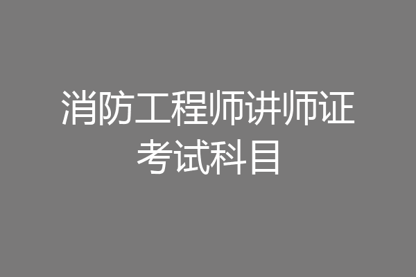 消防工程师讲师证考试科目