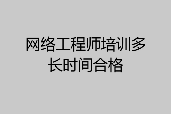 网络工程师培训多长时间合格