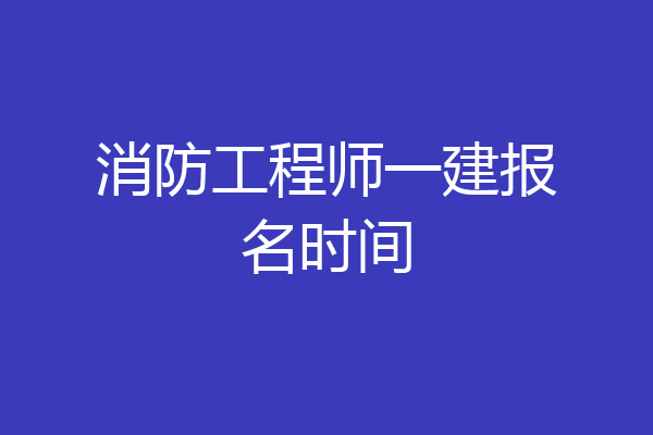 消防工程师一建报名时间