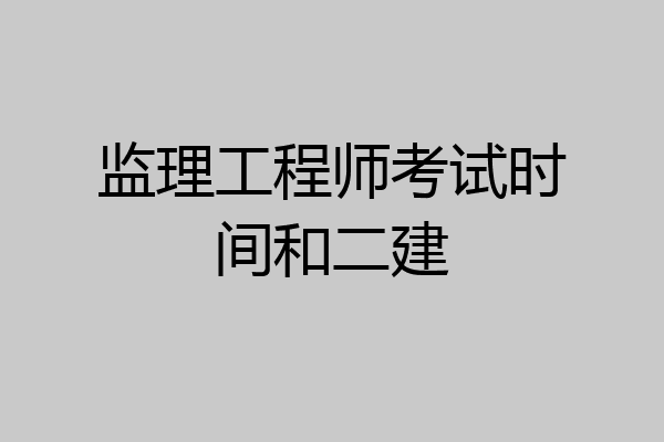 监理工程师考试时间和二建