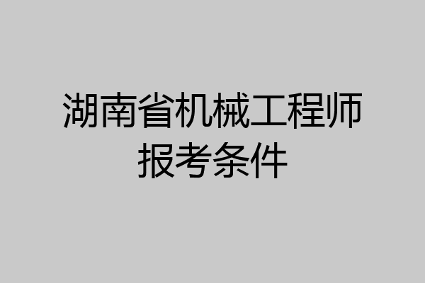 湖南省机械工程师报考条件