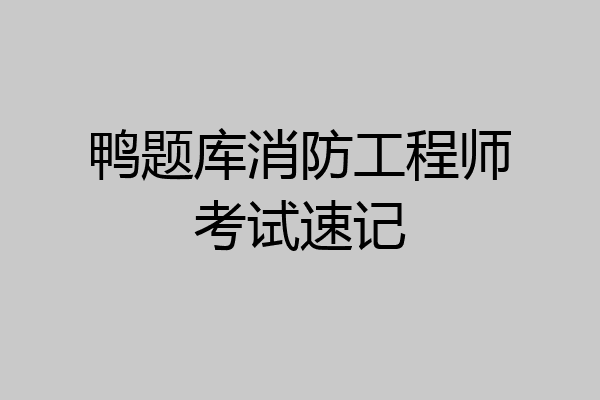 鸭题库消防工程师考试速记