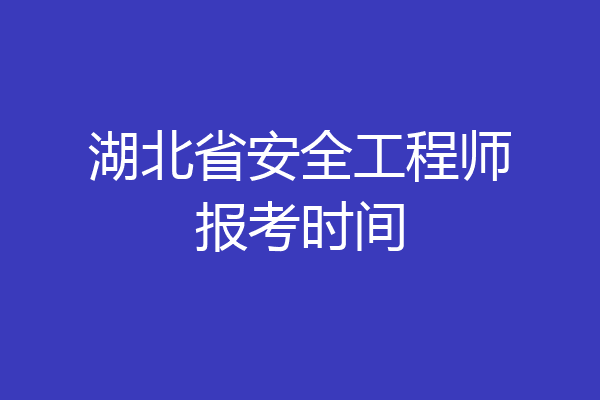湖北省安全工程师报考时间