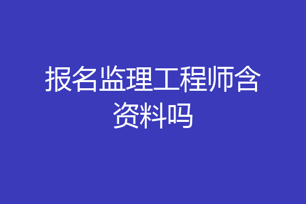 报名监理工程师含资料吗