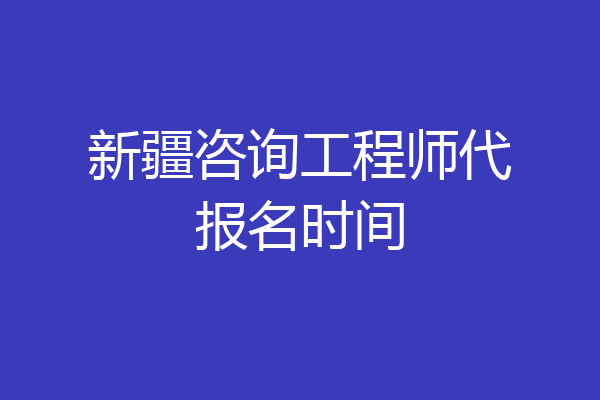 新疆咨询工程师代报名时间