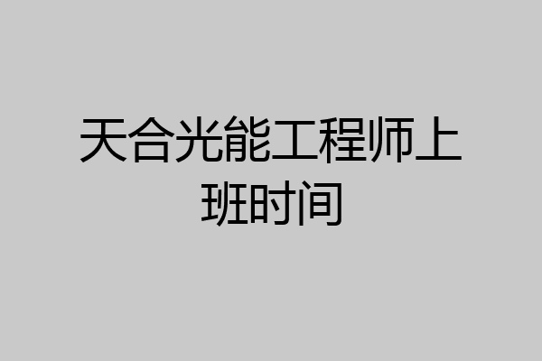 天合光能工程师上班时间