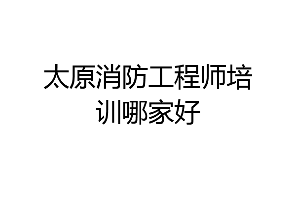 太原消防工程师培训哪家好