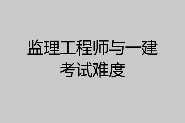 监理工程师与一建考试难度