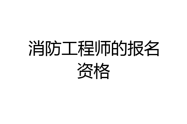 消防工程师的报名资格