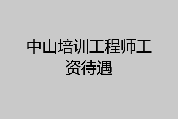 中山培训工程师工资待遇