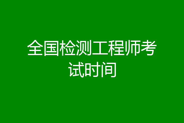 全国检测工程师考试时间