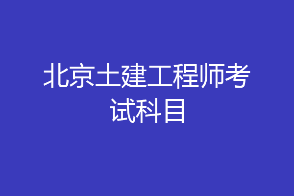 北京土建工程师考试科目