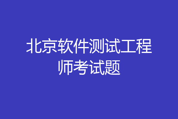 北京软件测试工程师考试题