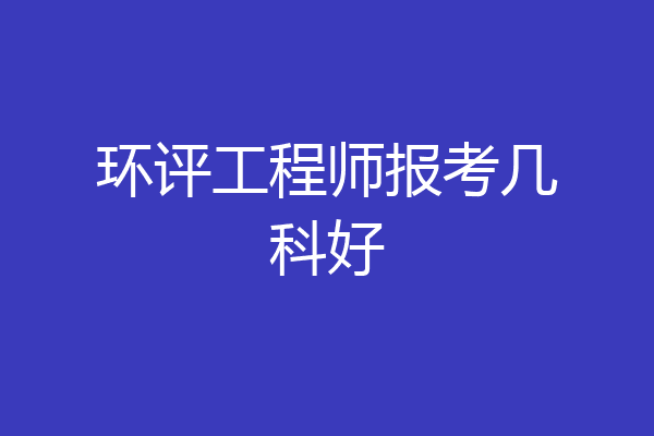 环评工程师报考几科好
