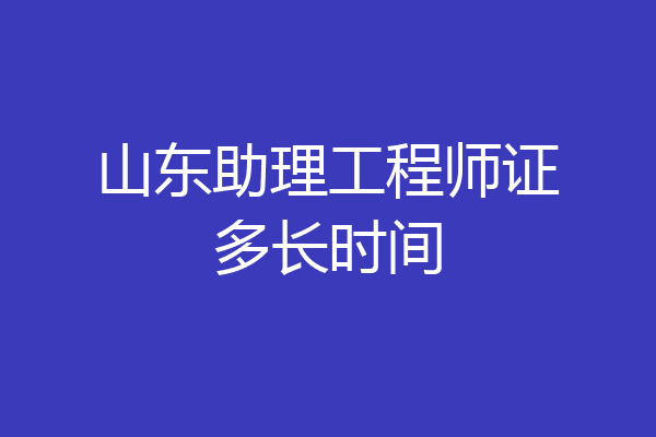 山东助理工程师证多长时间