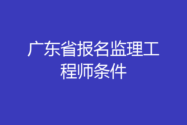 广东省报名监理工程师条件