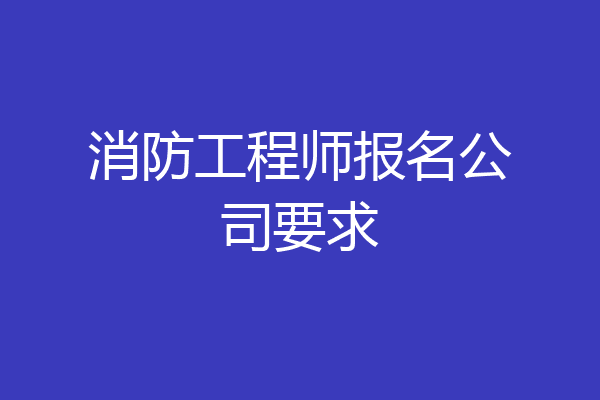 消防工程师报名公司要求