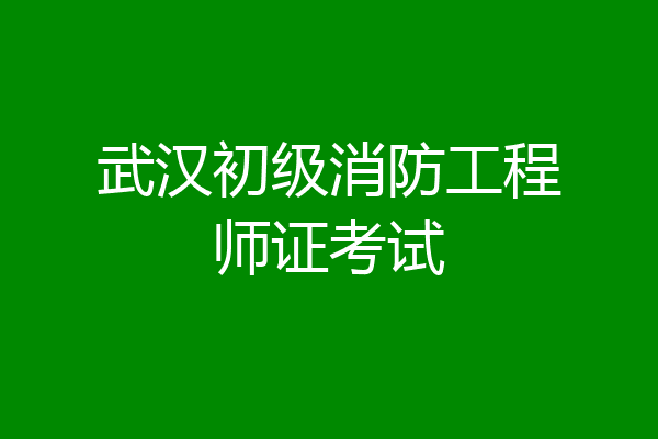 武汉初级消防工程师证考试