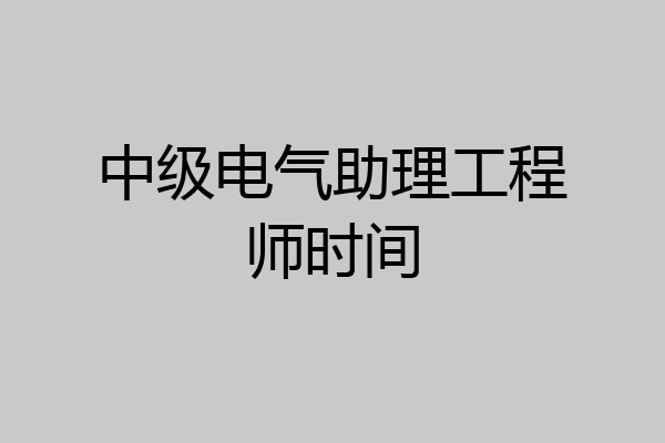 中级电气助理工程师时间