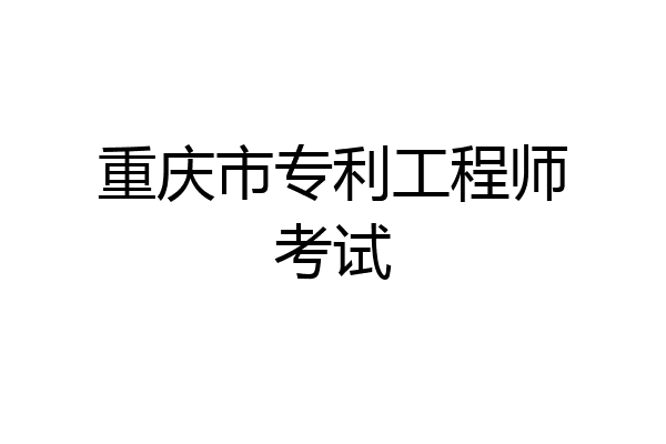 重庆市专利工程师考试