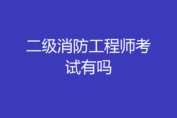 二级消防工程师考试有吗