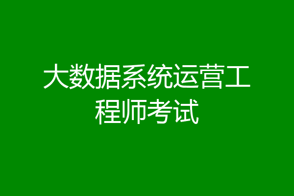 大数据系统运营工程师考试