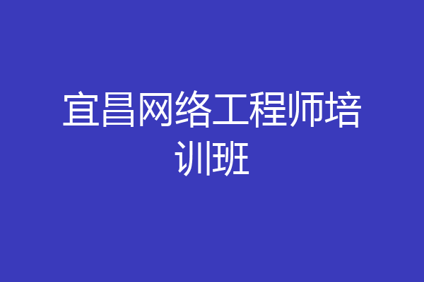 宜昌网络工程师培训班