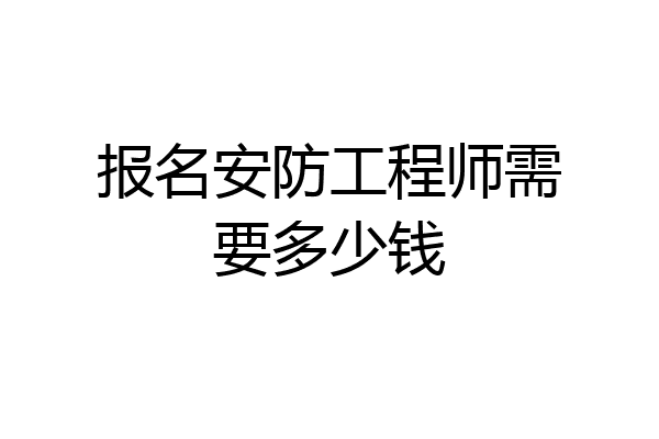 报名安防工程师需要多少钱
