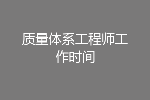 质量体系工程师工作时间