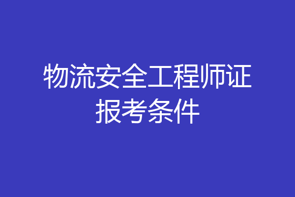 物流安全工程师证报考条件