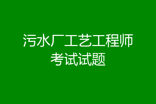 污水厂工艺工程师考试试题