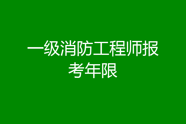 一级消防工程师报考年限