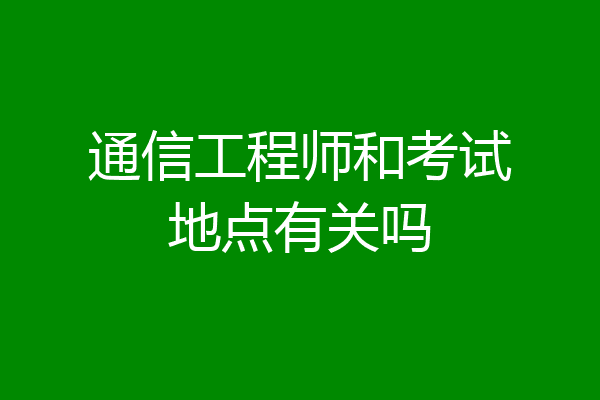 通信工程师和考试地点有关吗