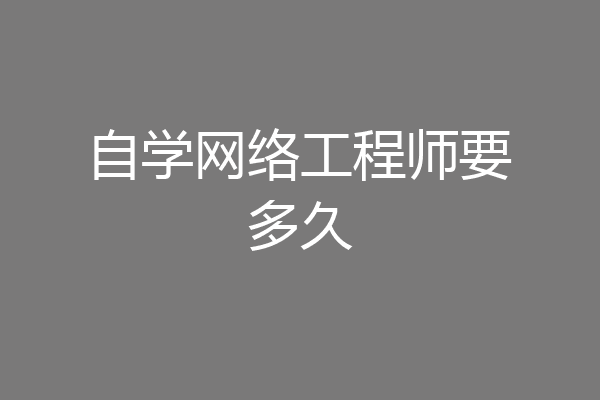 自学网络工程师要多久