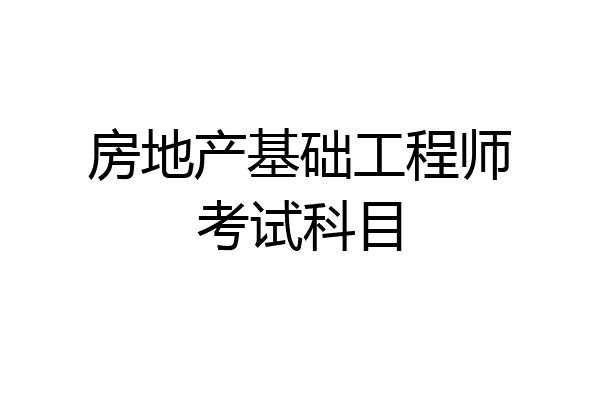 房地产基础工程师考试科目