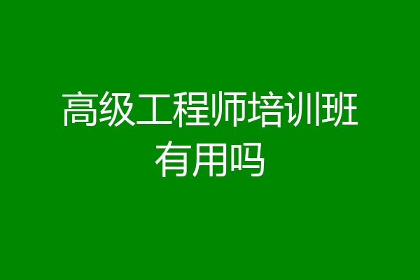 高级工程师培训班有用吗