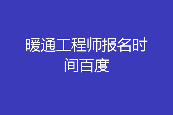 暖通工程师报名时间百度