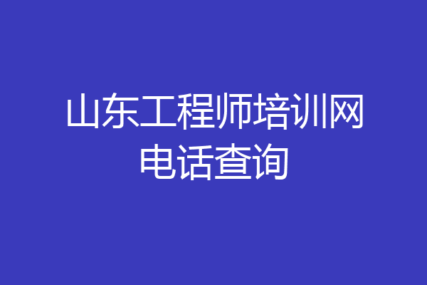 山东工程师培训网电话查询