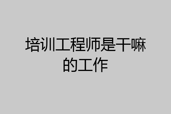 培训工程师是干嘛的工作