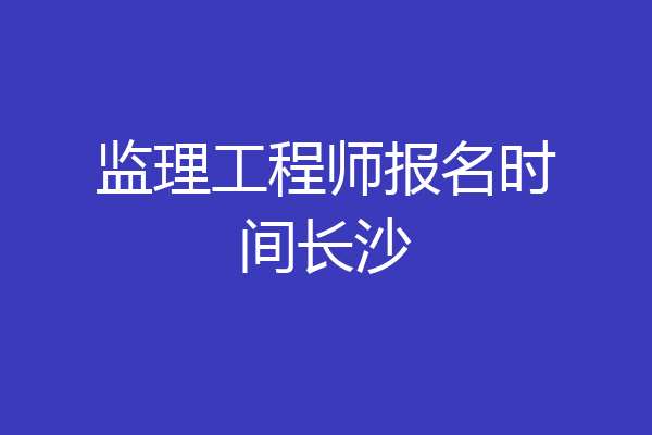 监理工程师报名时间长沙