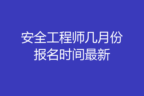 安全工程师几月份报名时间最新