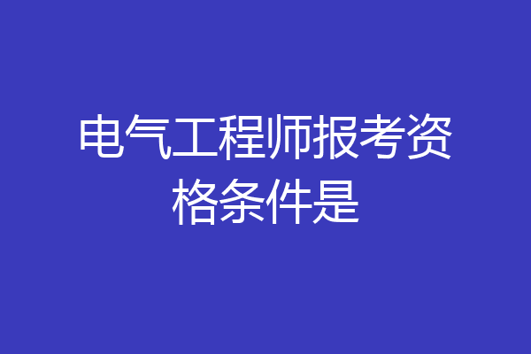 电气工程师报考资格条件是