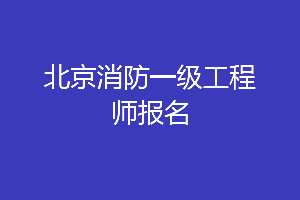 北京消防一级工程师报名