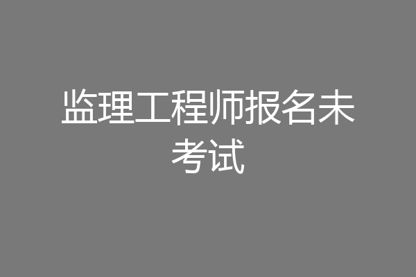 监理工程师报名未考试
