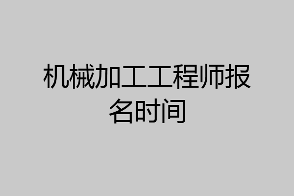 机械加工工程师报名时间