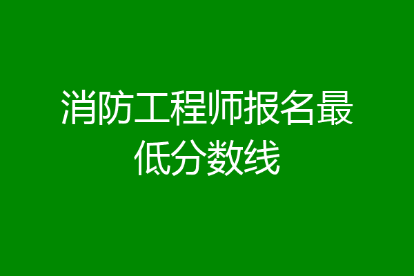 消防工程师报名最低分数线