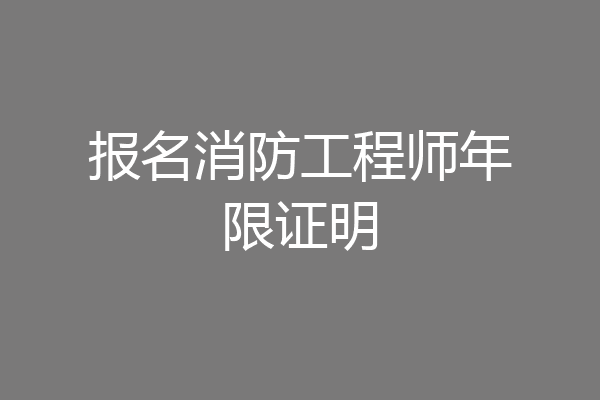 报名消防工程师年限证明